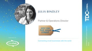 P O W E R E D B Y :
eCommerceandCustomerExperience
Stream
Connecting small businesses with the world
JULIA BINDLEY
Partner & Operations Director
 