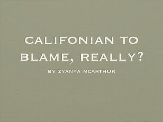 califonian to
blame, really?
   by zyanya mcarthur
 