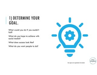 1) DETERMINE YOUR
GOAL.
What would you do if you couldn’t
fail?
What do you hope to achieve with
social media?
What does s...