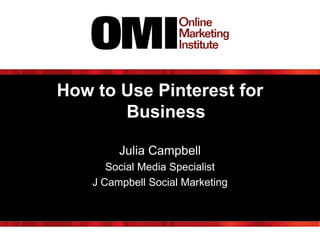 How to Use Pinterest for
Business
Julia Campbell
Social Media Specialist
J Campbell Social Marketing

 