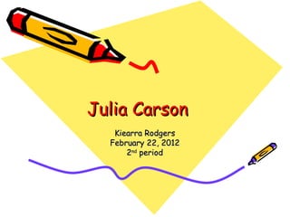 Julia Carson
   Kiearra Rodgers
  February 22, 2012
      2nd period
 