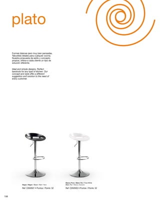 plato 
Blanco Puro / Blanc Pur / Pure White 
Formas básicas pero muy bien pensadas. 
Taburetes ideales para cualquier cocina. 
Nuestra propuesta de estilo y concepto 
propios, ofrece a cada cliente un tipo de 
solución diferente. 
Ideal and simple designs. Perfect 
barstools for any type of kitchen. Our 
concept and style offer a different 
suggestion and solution to the need of 
every customer. 
Negro / Negre / Black / Noir / Nero Blanc Pur / Bianco Assoluto 
Ref: C050S01 • Puntos / Points: 52 Ref: C050S05 • Puntos / Points: 52 
156 
 