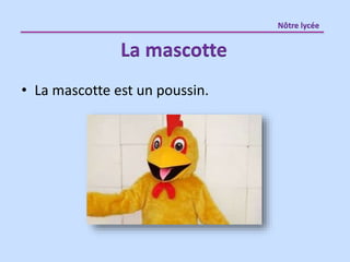 • La mascotte est un poussin.
La mascotte
Nôtre lycée
 