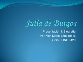 Presentación I: Biografía
Por: Von Marie Báez Bleck
        Curso HONP 3120
 