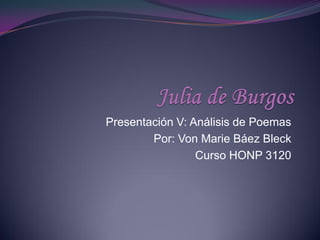 Presentación V: Análisis de Poemas
        Por: Von Marie Báez Bleck
                 Curso HONP 3120
 