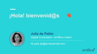 👋
Julia de Pablo
Digital Consultant - emBlue Latam
📧 julia.dp@embluemail.com
¡Hola! bienvenid@s
 