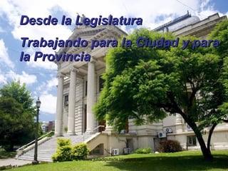 Desde la Legislatura Trabajando para la Ciudad y para la Provincia 
