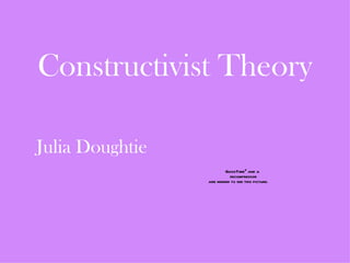 Constructivist Theory

Julia Doughtie
                         QuickTimeª and a
                           decompressor
                 are needed to see this picture.
 
