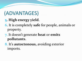 (ADVANTAGES)
5. High energy yield.
6. It is completely safe for people, animals or
  property.
7. It doesn’t generate heat or emits
  pollutants.
8. It’s autoctonous, avoiding exterior
  imports.
 