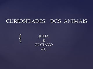 CURIOSIDADES DOS ANIMAIS


   {     JULIA
           E
        GUSTAVO
          4ºC
 