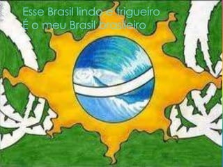 Esse Brasil lindo e trigueiro
É o meu Brasil brasileiro

 