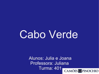 Cabo Verde
Alunos: Julia e Joana
Professora: Juliana
Turma: 401
 
