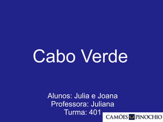 Cabo Verde
Alunos: Julia e Joana
Professora: Juliana
Turma: 401
 