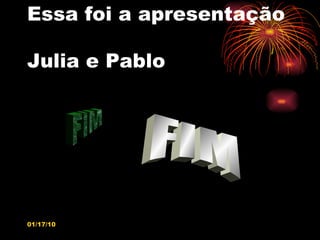 Essa foi a apresentação  Julia e Pablo FIM FIM 