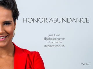 HONOR ABUNDANCE
Julia Lima	

@juliacoolhunter	

julialima.info	

#epicentro2015
WHO?
 