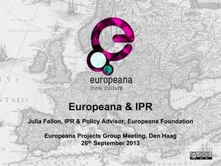 Europeana & IPR
Julia Fallon, IPR & Policy Advisor, Europeana Foundation
Europeana Projects Group Meeting, Den Haag
26th September 2013
 