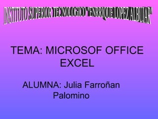 TEMA: MICROSOF OFFICE EXCEL ALUMNA: Julia Farroñan Palomino INSTITUTO SUPERIOR TECNOLOGICO &quot;ENRRIQUE LOPEZ ALBUJAR&quot; 