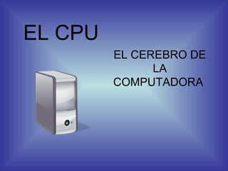 EL CPU EL CEREBRO DE LA COMPUTADORA  