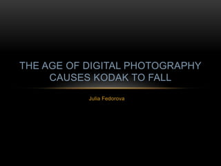 Julia Fedorova
THE AGE OF DIGITAL PHOTOGRAPHY
CAUSES KODAK TO FALL
 