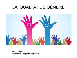 LA IGUALTAT DE GÈNERE
Paula i Júlia
Projecte de La igualtat de gènere
 