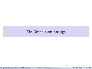 . . . . . .
The Distributions package
Douglas Bates, U. of Wisconsin-Madison () Julia for R programmers July 18, 2013 26 / 67
 