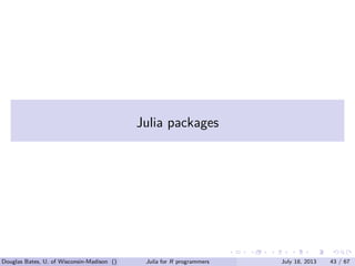 . . . . . .
Julia packages
Douglas Bates, U. of Wisconsin-Madison () Julia for R programmers July 18, 2013 43 / 67
 