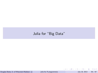 . . . . . .
Julia for “Big Data”
Douglas Bates, U. of Wisconsin-Madison () Julia for R programmers July 18, 2013 58 / 67
 