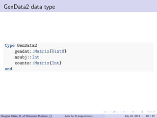 . . . . . .
GenData2 data type
type GenData2
gendat::Matrix{Uint8}
nsubj::Int
counts::Matrix{Int}
end
Douglas Bates, U. of Wisconsin-Madison () Julia for R programmers July 18, 2013 60 / 67
 