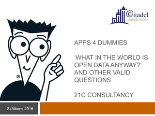 St Albans 2015
APPS 4 DUMMIES
‘WHAT IN THE WORLD IS
OPEN DATA ANYWAY?’
AND OTHER VALID
QUESTIONS
21C CONSULTANCY
 
