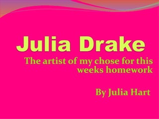 The artist of my chose for this
             weeks homework

                 By Julia Hart
 