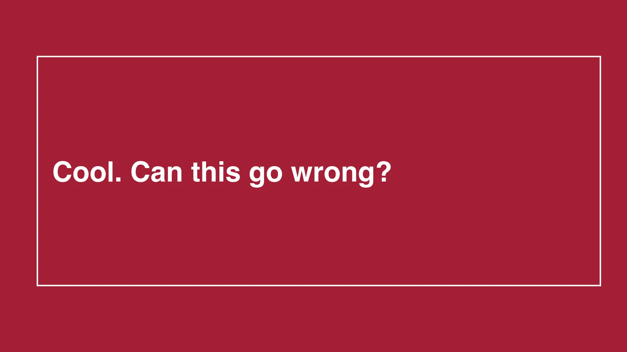 Cool. Can this go wrong?
 