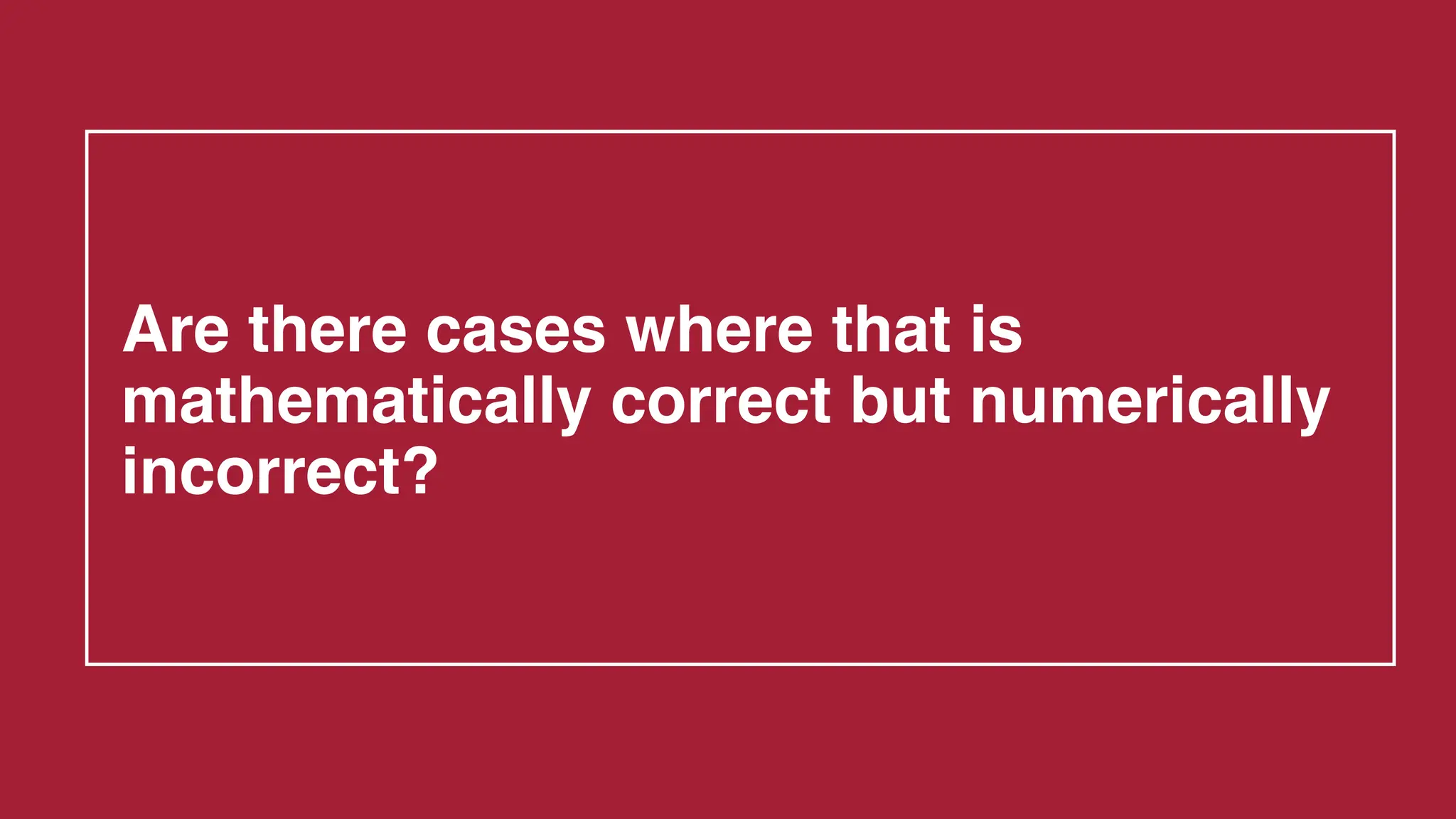 Are there cases where that is
mathematically correct but numerically
incorrect?
 