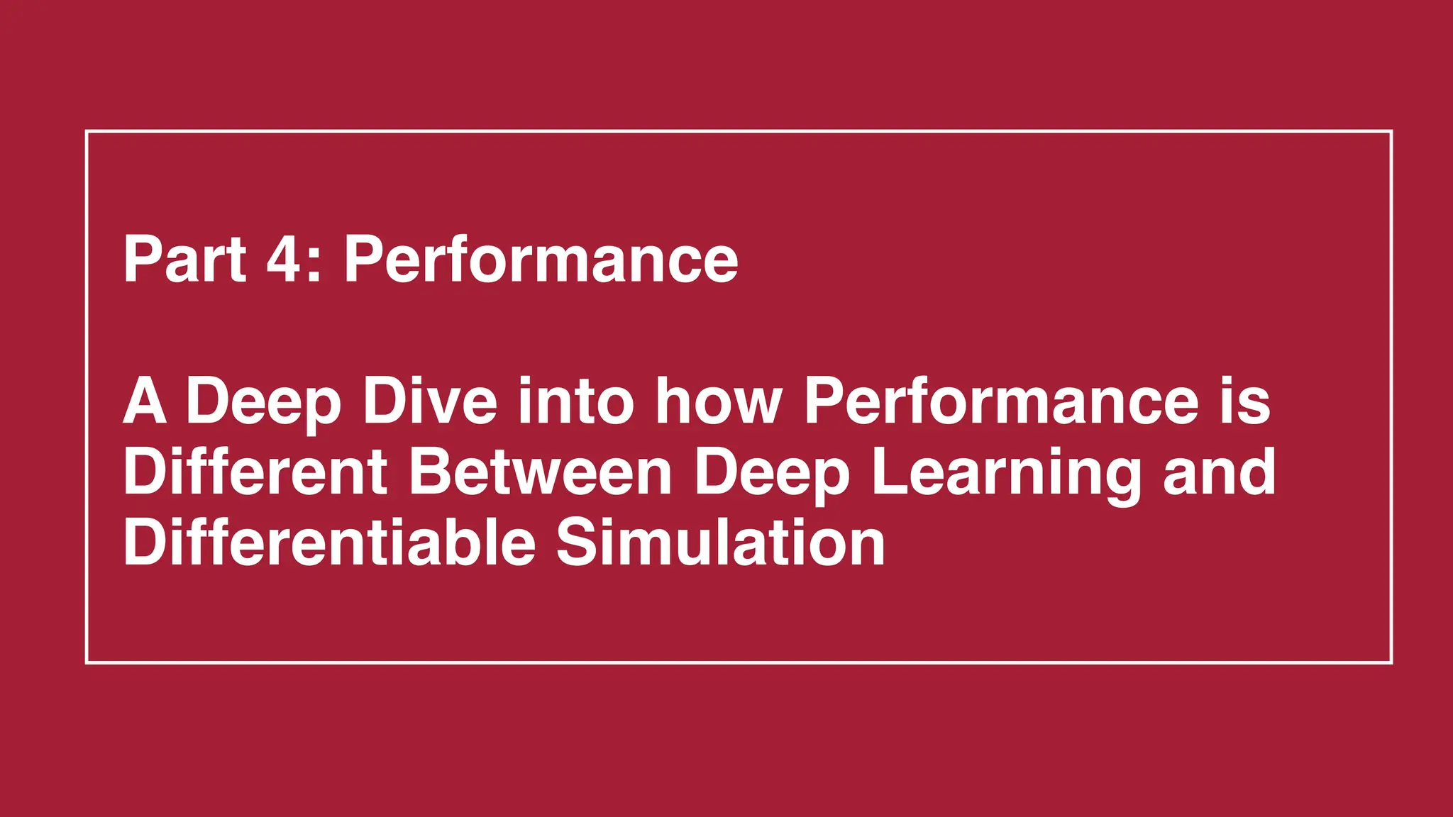 Part 4: Performance
A Deep Dive into how Performance is
Different Between Deep Learning and
Differentiable Simulation
 
