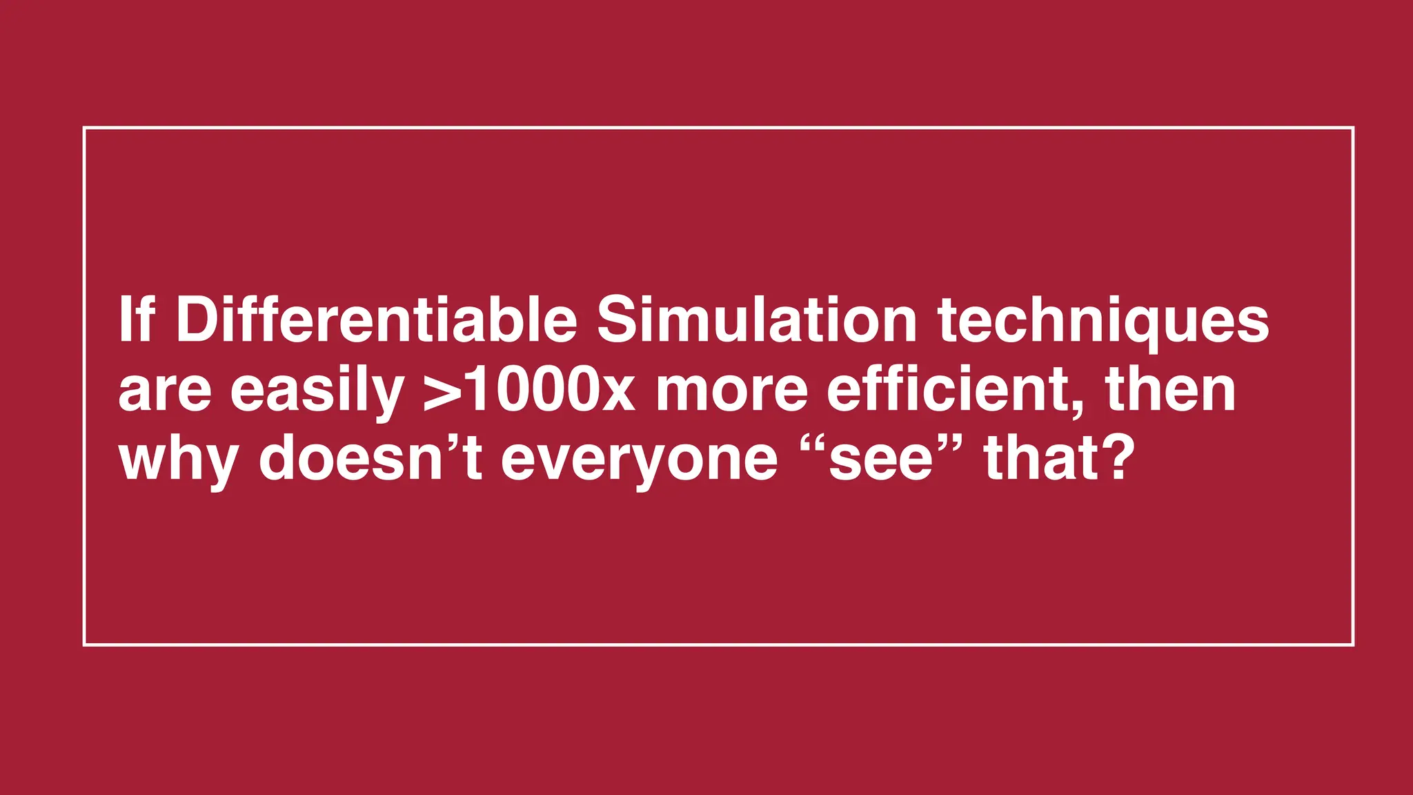 If Differentiable Simulation techniques
are easily >1000x more efficient, then
why doesn’t everyone “see” that?
 
