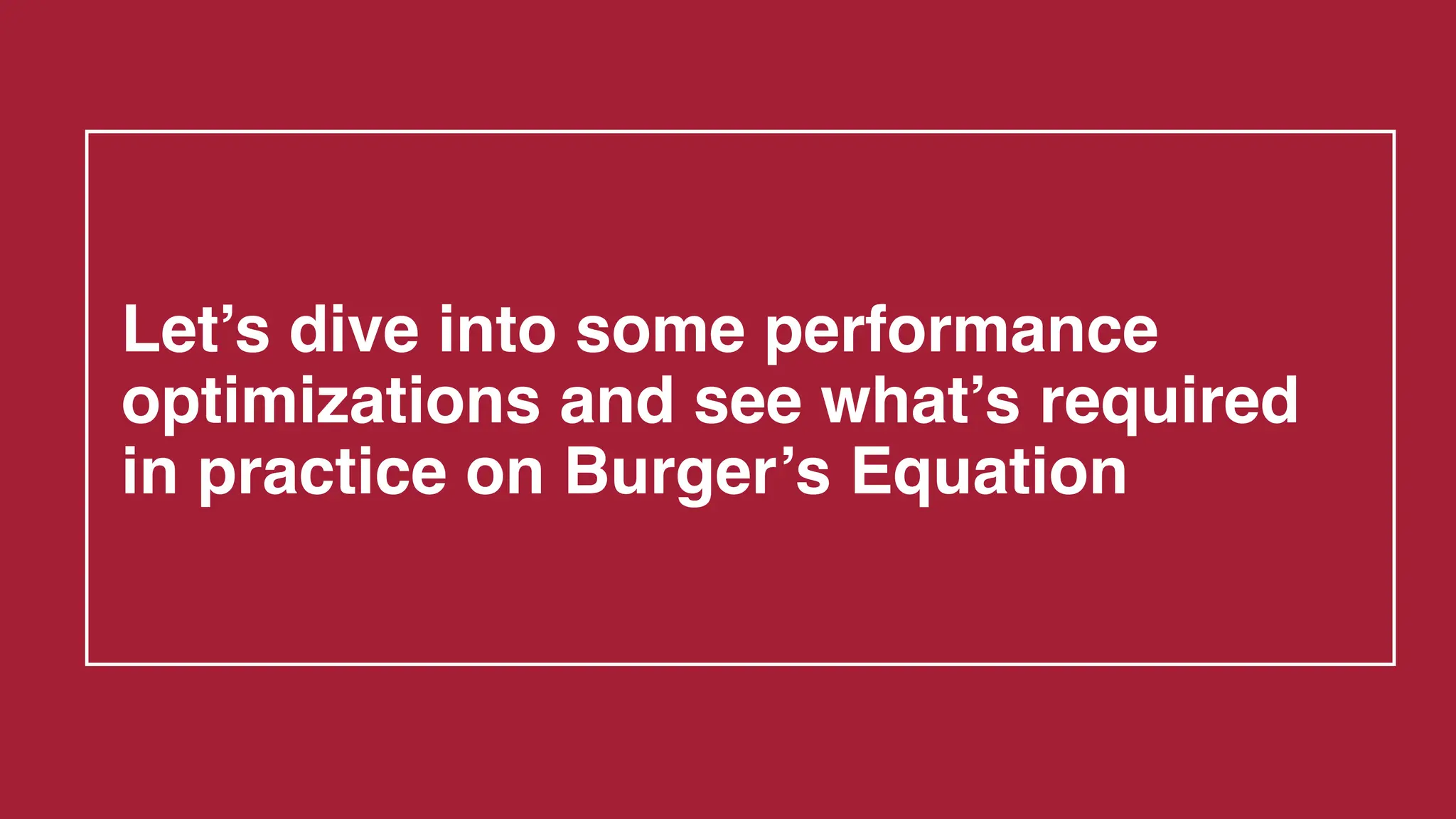 Let’s dive into some performance
optimizations and see what’s required
in practice on Burger’s Equation
 