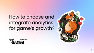1
How to choose and
integrate analytics
for game’s growth?
 