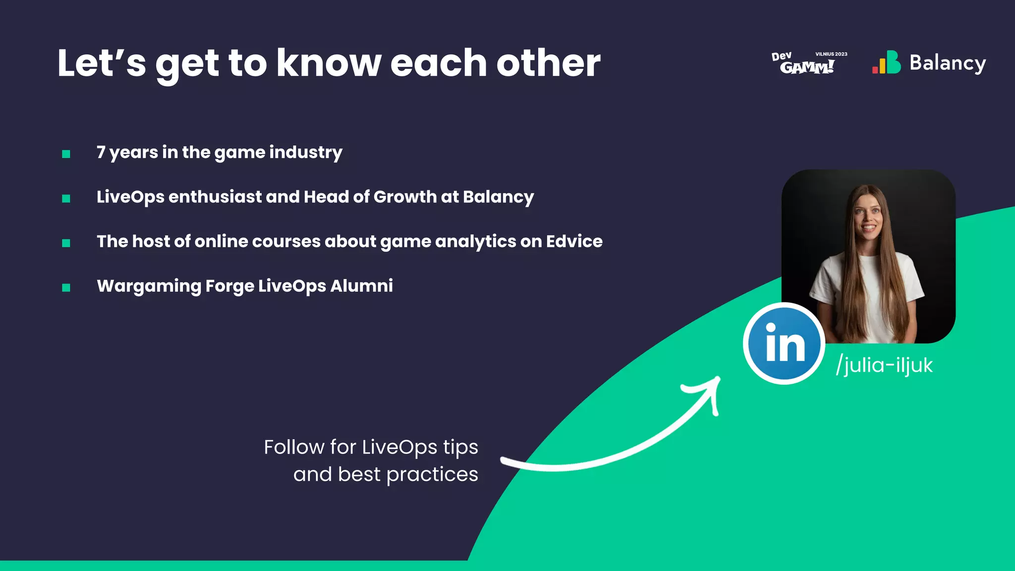 Let’s get to know each other
/julia-iljuk
■ 7 years in the game industry
■ LiveOps enthusiast and Head of Growth at Balancy
■ The host of online courses about game analytics on Edvice
■ Wargaming Forge LiveOps Alumni
Follow for LiveOps tips
and best practices
 