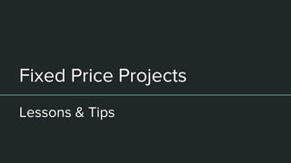 Fixed Price Projects
Lessons & Tips
 