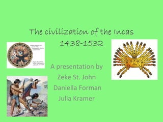 The civilization of the Incas 1438-1532   A presentation by  Zeke St. John  Daniella Forman Julia Kramer  