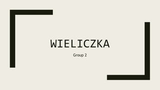 WIELICZKA
Group 2
 