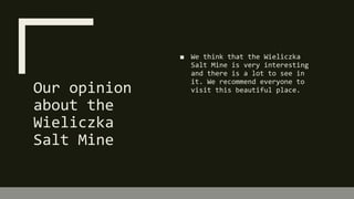 Our opinion
about the
Wieliczka
Salt Mine
■ We think that the Wieliczka
Salt Mine is very interesting
and there is a lot to see in
it. We recommend everyone to
visit this beautiful place.
 