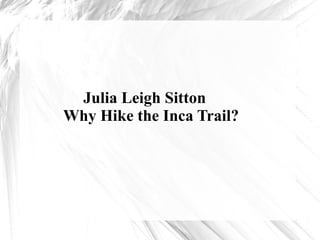 Julia Leigh Sitton
Why Hike the Inca Trail?
 