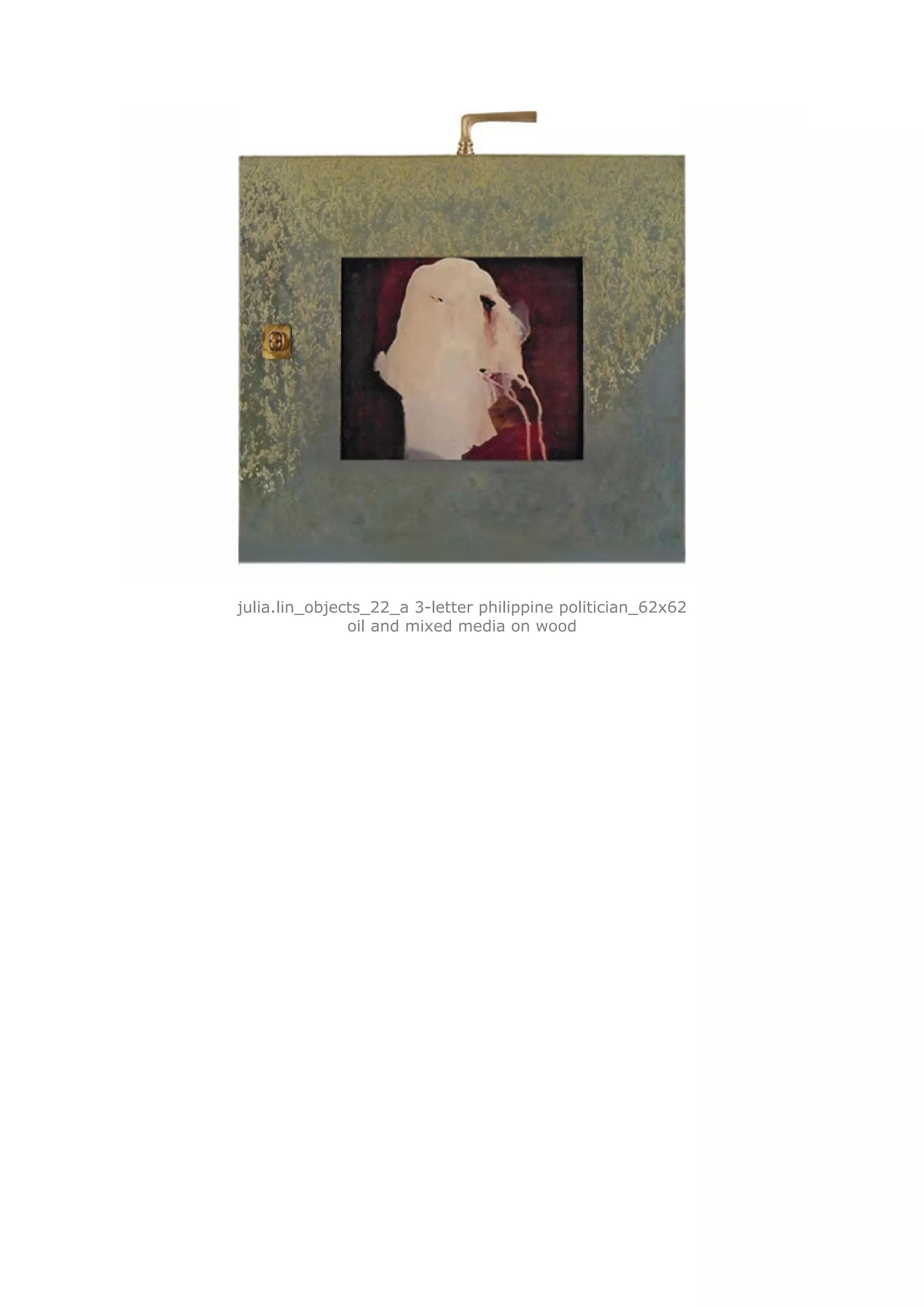 julia.lin_objects_22_a 3-letter philippine politician_62x62
               oil and mixed media on wood
 