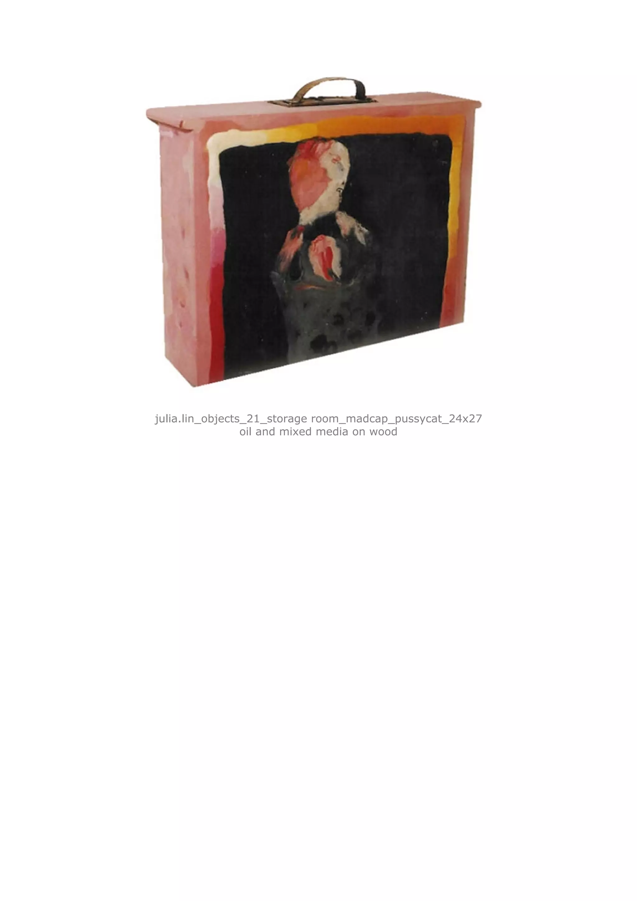julia.lin_objects_21_storage room_madcap_pussycat_24x27
                 oil and mixed media on wood
 