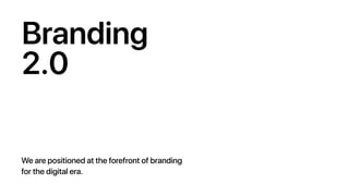 Branding
2.0
We are positioned at the forefront of branding
for the digital era.
 