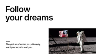 Follow
your dreams
Where
The picture of where you ultimately
want your work to lead you.
 
