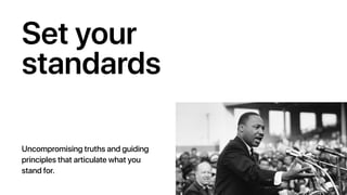 Set your
standards
Uncompromising truths and guiding
principles that articulate what you
stand for.
 
