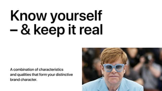 Know yourself
– & keep it real
A combination of characteristics
and qualities that form your distinctive
brand character.
 