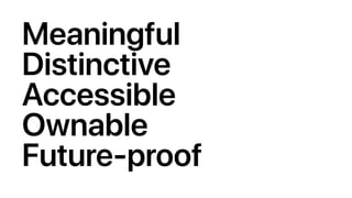Meaningful
Distinctive
Accessible
Ownable
Future-proof
 