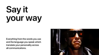 Say it
your way
Everything from the words you use
and the language you speak which
translate your personality across
all communications.
 